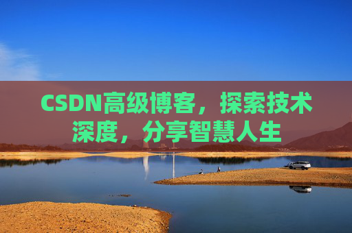 CSDN高级博客，探索技术深度，分享智慧人生
